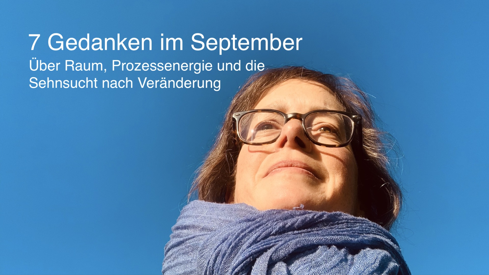 Selbstporträt Katja Reetz, über ihr der blaue Himmel. Überschrift in weiß: 7 Gedanken im September. Über räum, Prozessenergieund ie Sehnsucht nach Veränderung.